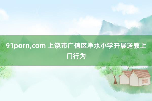 91porn，com 上饶市广信区净水小学开展送教上门行为