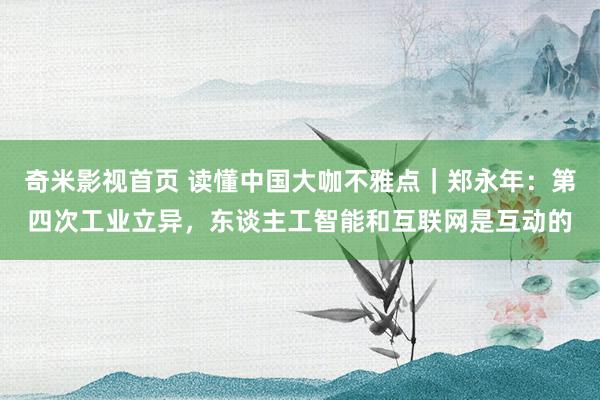 奇米影视首页 读懂中国大咖不雅点｜郑永年：第四次工业立异，东谈主工智能和互联网是互动的