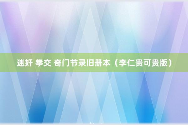 迷奸 拳交 奇门节录旧册本（李仁贵可贵版）