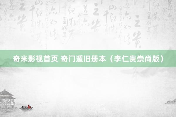 奇米影视首页 奇门遁旧册本（李仁贵崇尚版）