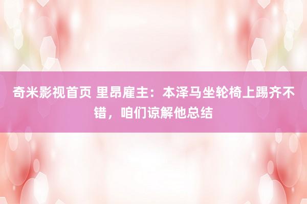 奇米影视首页 里昂雇主：本泽马坐轮椅上踢齐不错，咱们谅解他总结