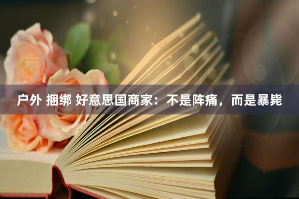 户外 捆绑 好意思国商家：不是阵痛，而是暴毙